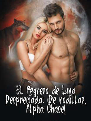 El Regreso de Luna Despreciada: ¡De rodillas, Alpha Chase!