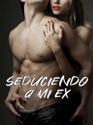 Seduciendo a mi ex