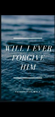 WILL I EVER FORGIVE HIM?