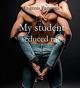 My student seduced me